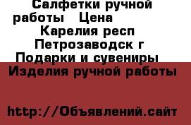 Салфетки ручной работы › Цена ­ 250-300 - Карелия респ., Петрозаводск г. Подарки и сувениры » Изделия ручной работы   